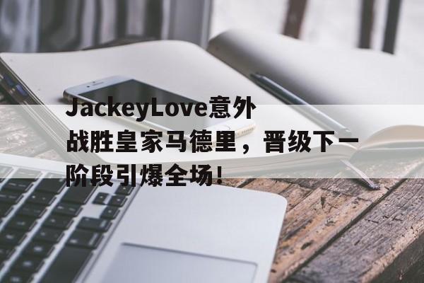  jackeylove赌上职业生涯的闪现 -爱游戏官方登录入口
